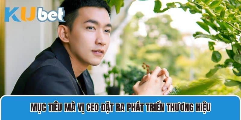 Mục tiêu mà vị CEO đặt ra phát triển thương hiệu
